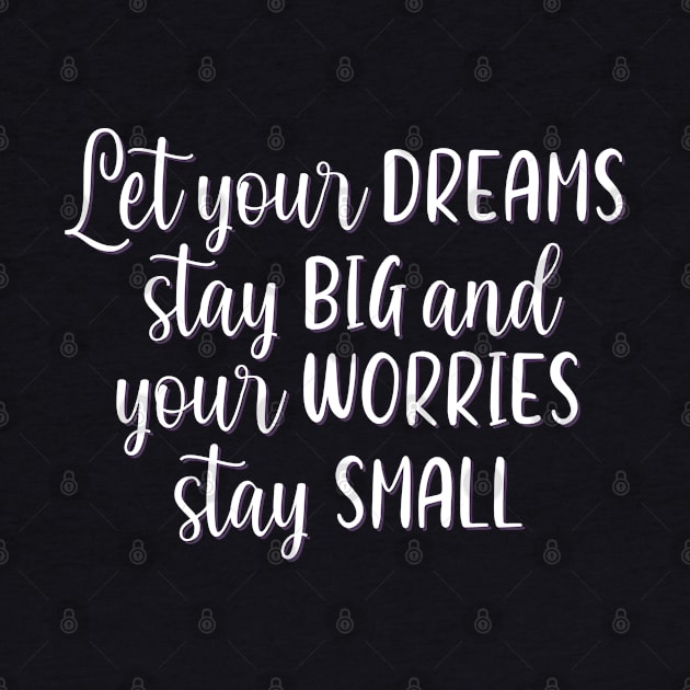 Let your dreams stay big and your worries stay small Positive Motivational And Inspirational Quotes by BoogieCreates